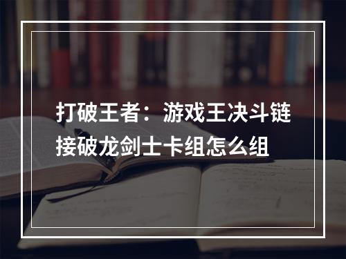 打破王者：游戏王决斗链接破龙剑士卡组怎么组