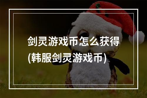 剑灵游戏币怎么获得(韩服剑灵游戏币)