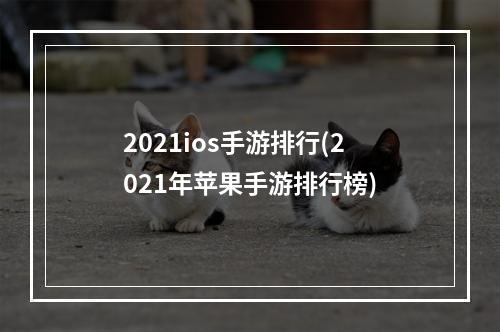 2021ios手游排行(2021年苹果手游排行榜)