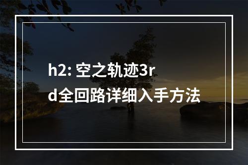 h2: 空之轨迹3rd全回路详细入手方法