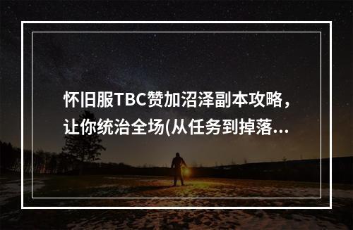 怀旧服TBC赞加沼泽副本攻略，让你统治全场(从任务到掉落，魔兽世界经典TBC怀旧服赞加沼泽全解析)