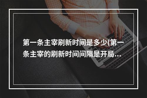 第一条主宰刷新时间是多少(第一条主宰的刷新时间间隔是开局多少分钟)