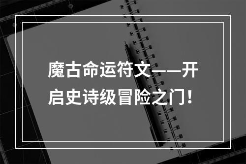 魔古命运符文——开启史诗级冒险之门！