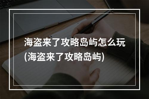 海盗来了攻略岛屿怎么玩(海盗来了攻略岛屿)