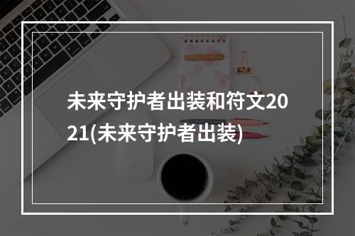 未来守护者出装和符文2021(未来守护者出装)