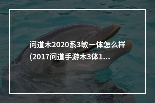 问道木2020系3敏一体怎么样(2017问道手游木3体1敏)