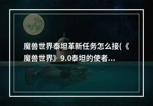 魔兽世界泰坦革新任务怎么接(《魔兽世界》9.0泰坦的使者成就怎么达成 新版泰坦的)