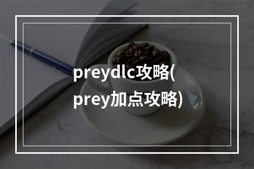 preydlc攻略(prey加点攻略)