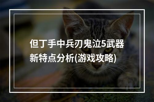 但丁手中兵刃鬼泣5武器新特点分析(游戏攻略)