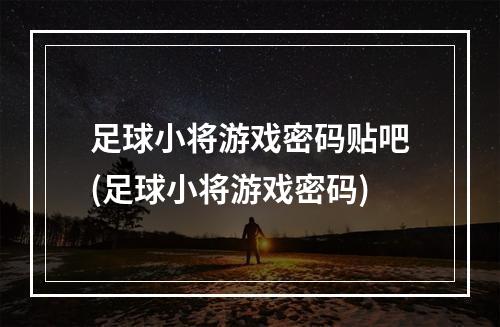 足球小将游戏密码贴吧(足球小将游戏密码)