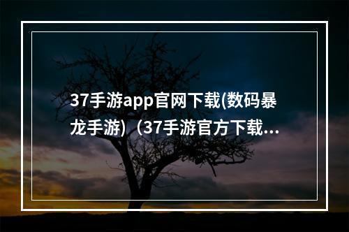 37手游app官网下载(数码暴龙手游)（37手游官方下载）