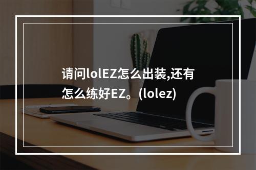 请问lolEZ怎么出装,还有怎么练好EZ。(lolez)