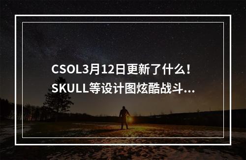 CSOL3月12日更新了什么！SKULL等设计图炫酷战斗徽章，与你一同征战！