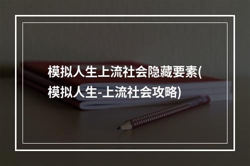 模拟人生上流社会隐藏要素(模拟人生-上流社会攻略)