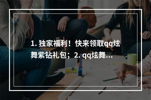 1. 独家福利！快来领取qq炫舞紫钻礼包；2. qq炫舞限定活动，一份紫钻礼包等你来拿