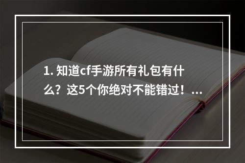 1. 知道cf手游所有礼包有什么？这5个你绝对不能错过！鸡年福利、全新冷兵器、自定义头像、射击大赛、兑换码