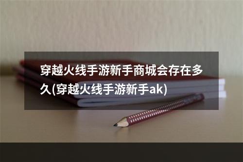 穿越火线手游新手商城会存在多久(穿越火线手游新手ak)