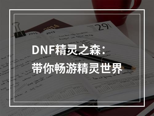 DNF精灵之森：带你畅游精灵世界