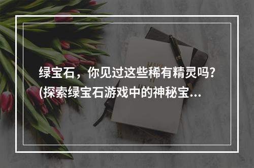 绿宝石，你见过这些稀有精灵吗？(探索绿宝石游戏中的神秘宝贝)