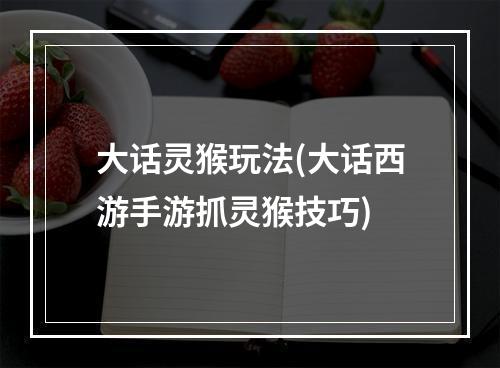 大话灵猴玩法(大话西游手游抓灵猴技巧)