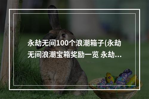 永劫无间100个浪潮箱子(永劫无间浪潮宝箱奖励一览 永劫无间手游 )