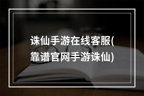 诛仙手游在线客服(靠谱官网手游诛仙)