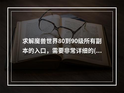 求解魔兽世界80到90级所有副本的入口，需要非常详细的(残阳关副本入口)