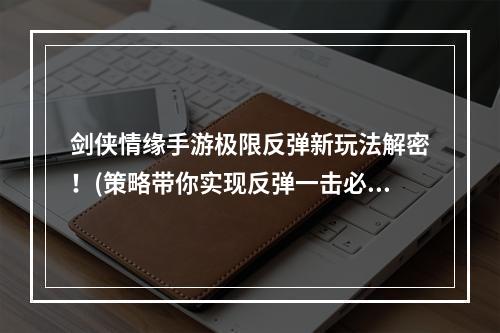 剑侠情缘手游极限反弹新玩法解密！(策略带你实现反弹一击必杀)(探寻剑侠情缘手游中极限反弹的奥秘与技巧(击退敌人，让反弹成为你的绝对利器))