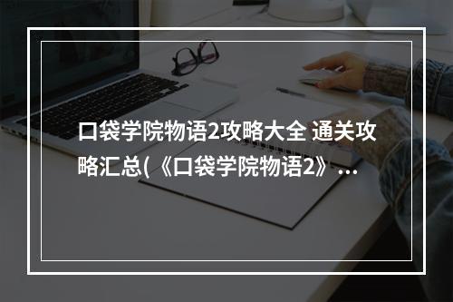 口袋学院物语2攻略大全 通关攻略汇总(《口袋学院物语2》新手入门少走弯路 攻略大全  )