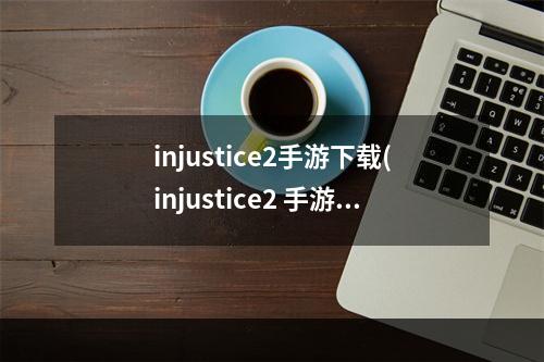 injustice2手游下载(injustice2 手游)