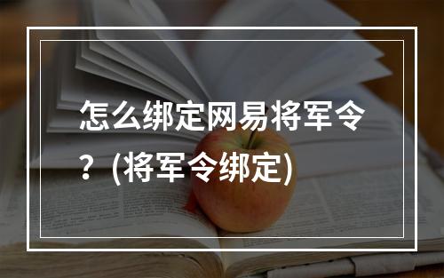 怎么绑定网易将军令？(将军令绑定)