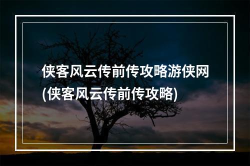 侠客风云传前传攻略游侠网(侠客风云传前传攻略)