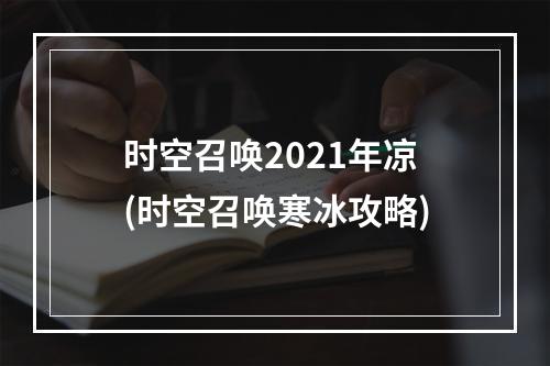 时空召唤2021年凉(时空召唤寒冰攻略)