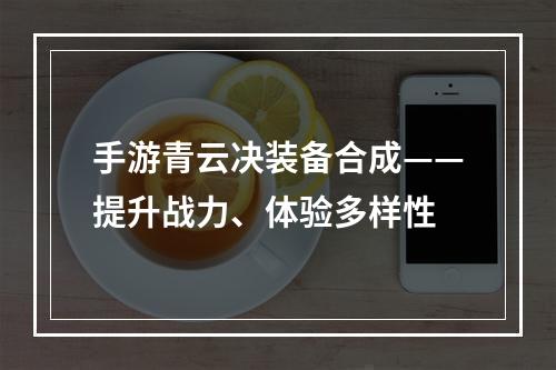 手游青云决装备合成——提升战力、体验多样性