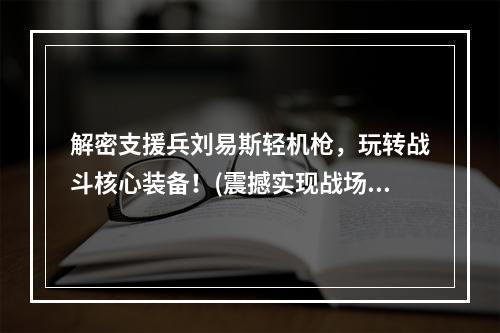 解密支援兵刘易斯轻机枪，玩转战斗核心装备！(震撼实现战场火力压制，刘易斯轻机枪值得你拥有！)