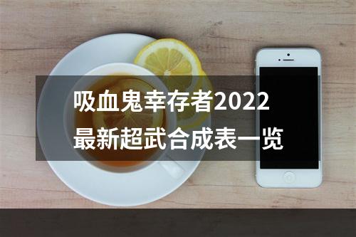 吸血鬼幸存者2022最新超武合成表一览