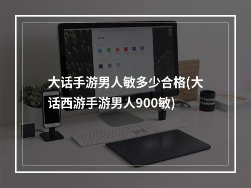 大话手游男人敏多少合格(大话西游手游男人900敏)