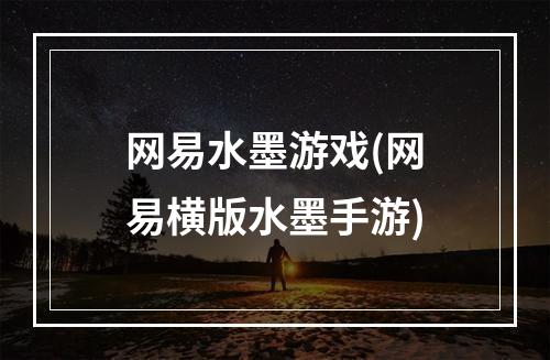 网易水墨游戏(网易横版水墨手游)