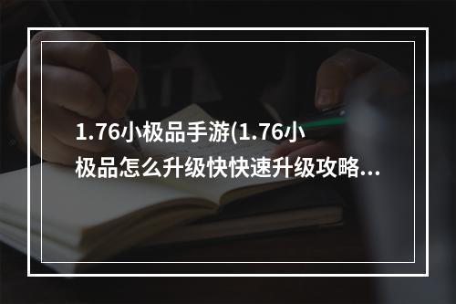 1.76小极品手游(1.76小极品怎么升级快快速升级攻略一览)