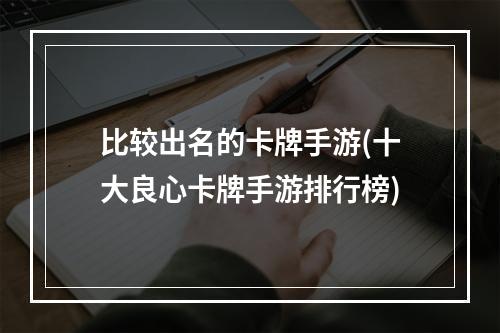 比较出名的卡牌手游(十大良心卡牌手游排行榜)