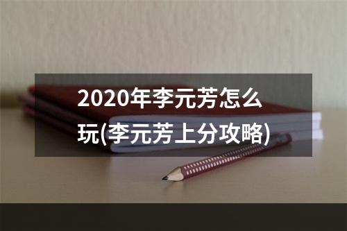 2020年李元芳怎么玩(李元芳上分攻略)