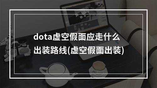 dota虚空假面应走什么出装路线(虚空假面出装)