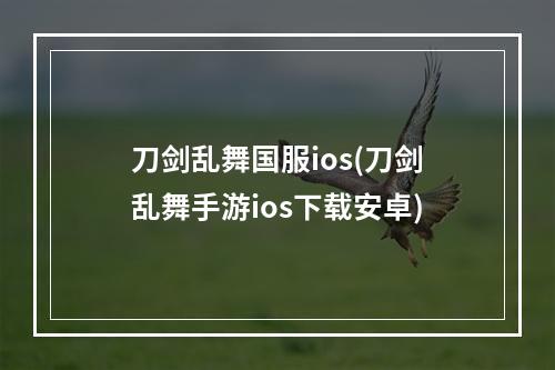 刀剑乱舞国服ios(刀剑乱舞手游ios下载安卓)