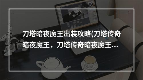 刀塔暗夜魔王出装攻略(刀塔传奇暗夜魔王，刀塔传奇暗夜魔王怎么样暗夜魔王)