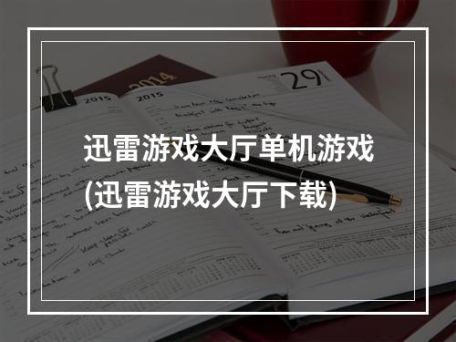 迅雷游戏大厅单机游戏(迅雷游戏大厅下载)