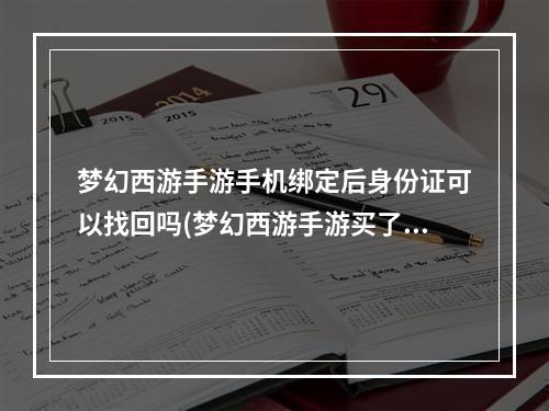 梦幻西游手游手机绑定后身份证可以找回吗(梦幻西游手游买了绑定身份证的号)