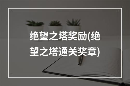 绝望之塔奖励(绝望之塔通关奖章)