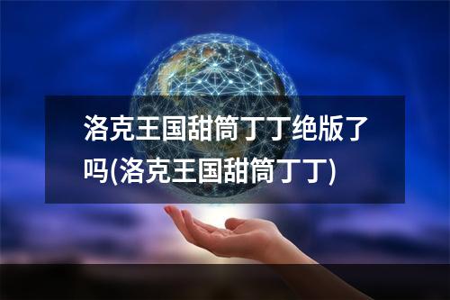 洛克王国甜筒丁丁绝版了吗(洛克王国甜筒丁丁)