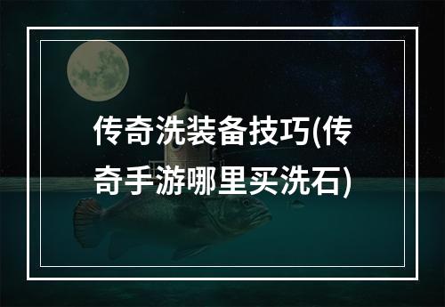 传奇洗装备技巧(传奇手游哪里买洗石)