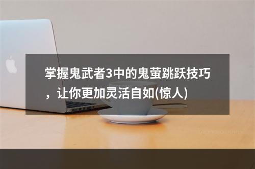 掌握鬼武者3中的鬼萤跳跃技巧，让你更加灵活自如(惊人)